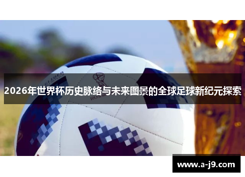 2026年世界杯历史脉络与未来图景的全球足球新纪元探索
