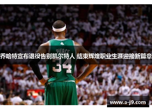 乔哈特宣布退役告别凯尔特人 结束辉煌职业生涯迎接新篇章 乔哈特宣布退役告别凯尔特人 结束辉煌职业生涯迎接新篇章