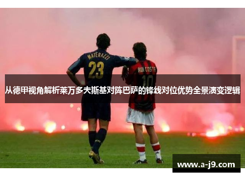 从德甲视角解析莱万多夫斯基对阵巴萨的锋线对位优势全景演变逻辑 从德甲视角解析莱万多夫斯基对阵巴萨的锋线对位优势全景演变逻辑