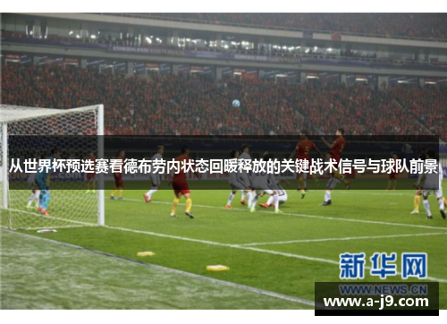 从世界杯预选赛看德布劳内状态回暖释放的关键战术信号与球队前景 从世界杯预选赛看德布劳内状态回暖释放的关键战术信号与球队前景