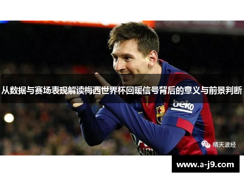 从数据与赛场表现解读梅西世界杯回暖信号背后的意义与前景判断