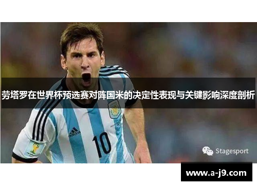 劳塔罗在世界杯预选赛对阵国米的决定性表现与关键影响深度剖析 劳塔罗在世界杯预选赛对阵国米的决定性表现与关键影响深度剖析