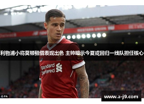 利物浦小将莫顿租借表现出色 主帅暗示今夏或回归一线队担任核心 利物浦小将莫顿租借表现出色 主帅暗示今夏或回归一线队担任核心