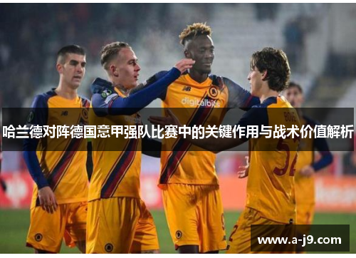 哈兰德对阵德国意甲强队比赛中的关键作用与战术价值解析 哈兰德对阵德国意甲强队比赛中的关键作用与战术价值解析
