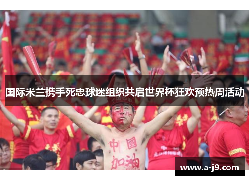 国际米兰携手死忠球迷组织共启世界杯狂欢预热周活动