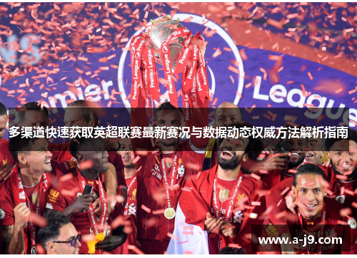 多渠道快速获取英超联赛最新赛况与数据动态权威方法解析指南 多渠道快速获取英超联赛最新赛况与数据动态权威方法解析指南