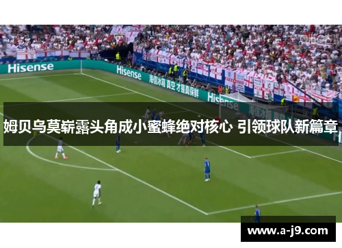 姆贝乌莫崭露头角成小蜜蜂绝对核心 引领球队新篇章 姆贝乌莫崭露头角成小蜜蜂绝对核心 引领球队新篇章