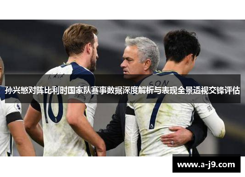 孙兴慜对阵比利时国家队赛事数据深度解析与表现全景透视交锋评估 孙兴慜对阵比利时国家队赛事数据深度解析与表现全景透视交锋评估