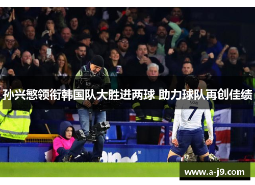 孙兴慜领衔韩国队大胜进两球 助力球队再创佳绩