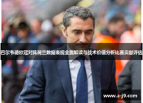 巴尔韦德欧冠对阵荷兰数据表现全面解读与战术价值分析比赛贡献评估