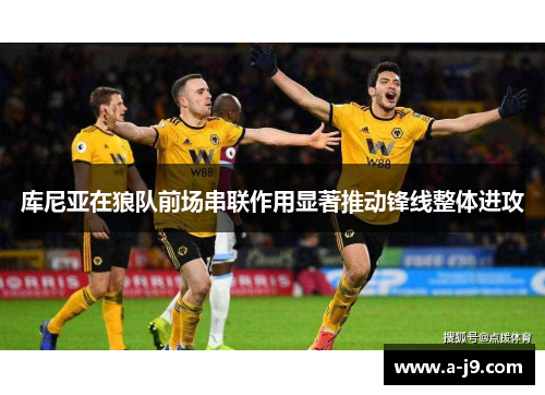 库尼亚在狼队前场串联作用显著推动锋线整体进攻