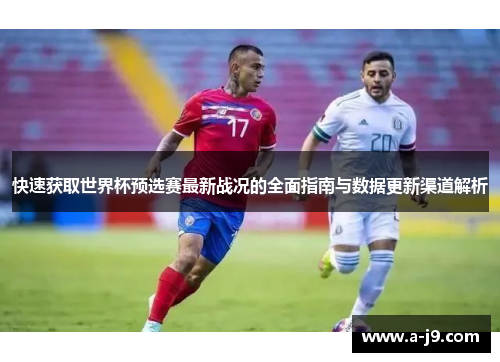 快速获取世界杯预选赛最新战况的全面指南与数据更新渠道解析