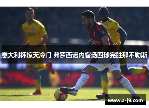 意大利杯惊天冷门 弗罗西诺内客场四球完胜那不勒斯
