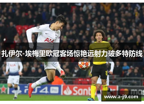 扎伊尔-埃梅里欧冠客场惊艳远射力破多特防线