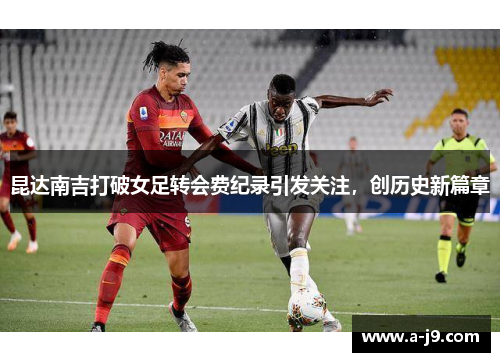昆达南吉打破女足转会费纪录引发关注，创历史新篇章