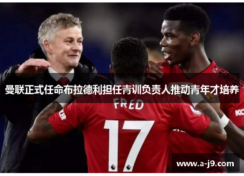 曼联正式任命布拉德利担任青训负责人推动青年才培养
