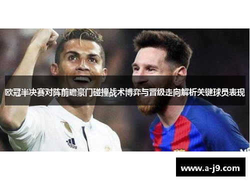 欧冠半决赛对阵前瞻豪门碰撞战术博弈与晋级走向解析关键球员表现 欧冠半决赛对阵前瞻豪门碰撞战术博弈与晋级走向解析关键球员表现