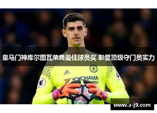 皇马门神库尔图瓦荣膺最佳球员奖 彰显顶级守门员实力