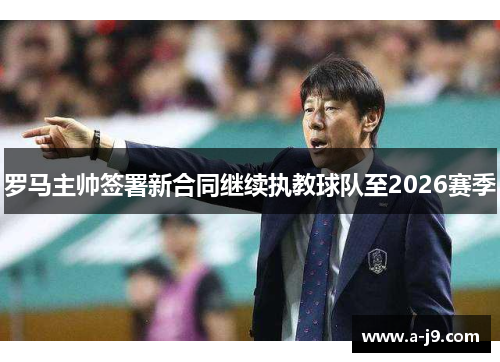 罗马主帅签署新合同继续执教球队至2026赛季
