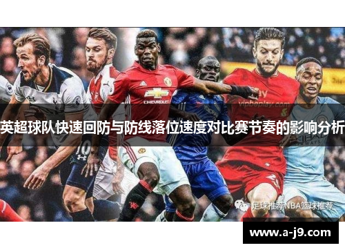 英超球队快速回防与防线落位速度对比赛节奏的影响分析 英超球队快速回防与防线落位速度对比赛节奏的影响分析
