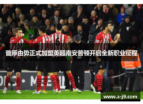 菅原由势正式加盟英超南安普顿开启全新职业征程 菅原由势正式加盟英超南安普顿开启全新职业征程