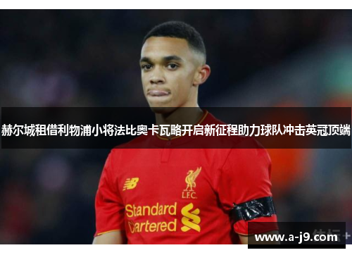 赫尔城租借利物浦小将法比奥卡瓦略开启新征程助力球队冲击英冠顶端