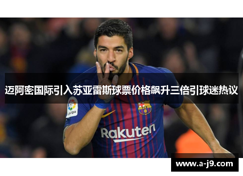 迈阿密国际引入苏亚雷斯球票价格飙升三倍引球迷热议