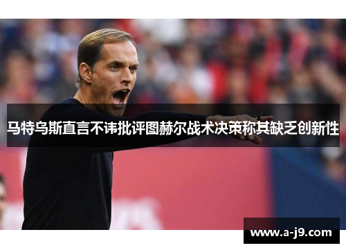马特乌斯直言不讳批评图赫尔战术决策称其缺乏创新性