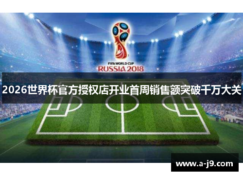 2026世界杯官方授权店开业首周销售额突破千万大关