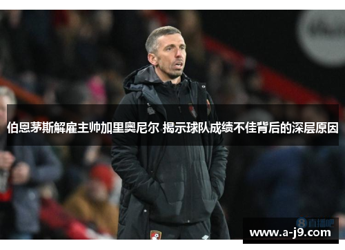 伯恩茅斯解雇主帅加里奥尼尔 揭示球队成绩不佳背后的深层原因