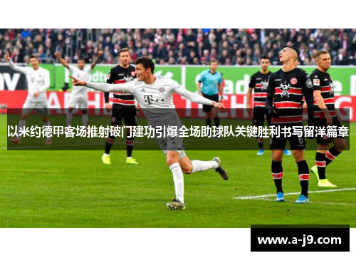 以米约德甲客场推射破门建功引爆全场助球队关键胜利书写留洋篇章
