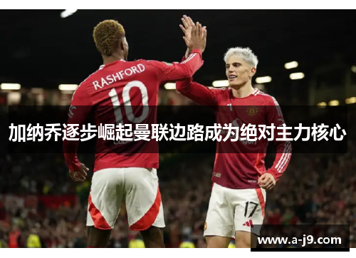 加纳乔逐步崛起曼联边路成为绝对主力核心