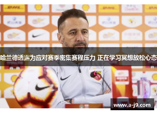 哈兰德透露为应对赛季密集赛程压力 正在学习冥想放松心态