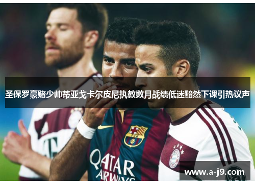 圣保罗豪赌少帅蒂亚戈卡尔皮尼执教数月战绩低迷黯然下课引热议声