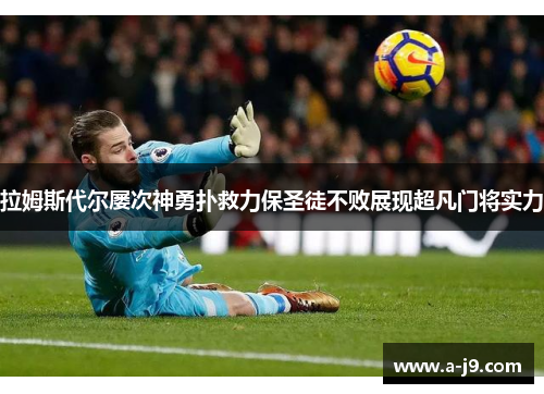 拉姆斯代尔屡次神勇扑救力保圣徒不败展现超凡门将实力