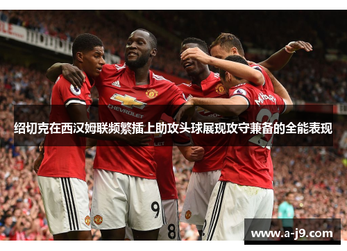 绍切克在西汉姆联频繁插上助攻头球展现攻守兼备的全能表现