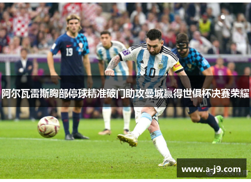 阿尔瓦雷斯胸部停球精准破门助攻曼城赢得世俱杯决赛荣耀