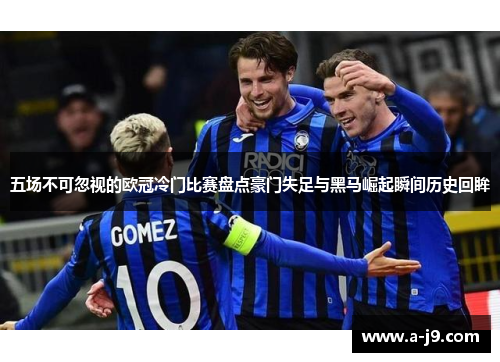 五场不可忽视的欧冠冷门比赛盘点豪门失足与黑马崛起瞬间历史回眸