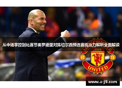 从中场掌控到比赛节奏罗德里对阵切尔西预选赛统治力解析全面解读
