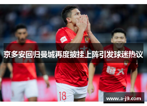 京多安回归曼城再度披挂上阵引发球迷热议