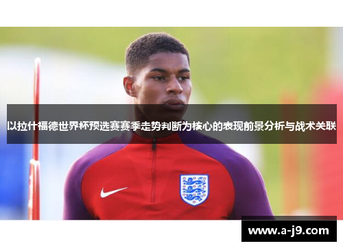 以拉什福德世界杯预选赛赛季走势判断为核心的表现前景分析与战术关联