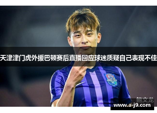 天津津门虎外援巴顿赛后直播回应球迷质疑自己表现不佳