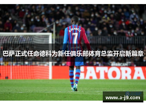 巴萨正式任命德科为新任俱乐部体育总监开启新篇章