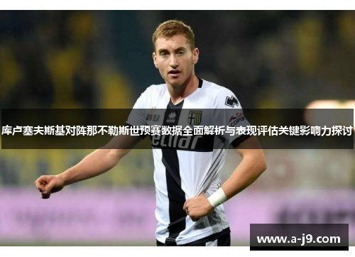 库卢塞夫斯基对阵那不勒斯世预赛数据全面解析与表现评估关键影响力探讨 库卢塞夫斯基对阵那不勒斯世预赛数据全面解析与表现评估关键影响力探讨