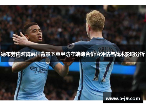 德布劳内对阵韩国背景下意甲防守端综合价值评估与战术影响分析