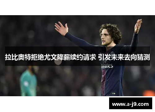 拉比奥特拒绝尤文降薪续约请求 引发未来去向猜测