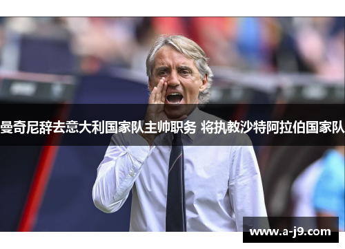 曼奇尼辞去意大利国家队主帅职务 将执教沙特阿拉伯国家队