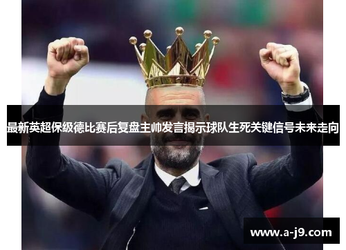 最新英超保级德比赛后复盘主帅发言揭示球队生死关键信号未来走向 最新英超保级德比赛后复盘主帅发言揭示球队生死关键信号未来走向