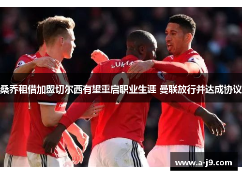 桑乔租借加盟切尔西有望重启职业生涯 曼联放行并达成协议