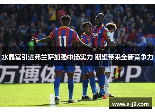 水晶宫引进弗兰萨加强中场实力 期望带来全新竞争力 水晶宫引进弗兰萨加强中场实力 期望带来全新竞争力